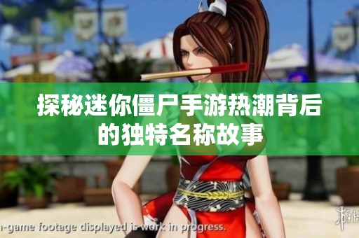 探秘迷你僵尸手游热潮背后的独特名称故事