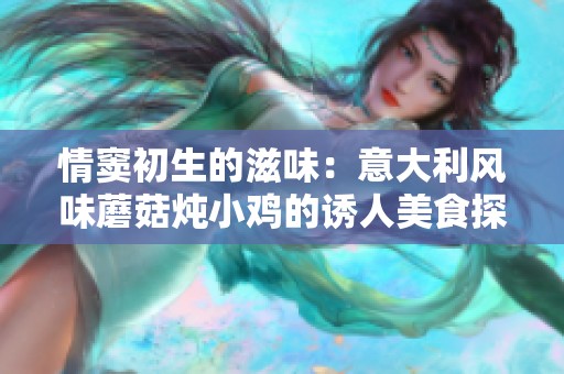 情窦初生的滋味：意大利风味蘑菇炖小鸡的诱人美食探索