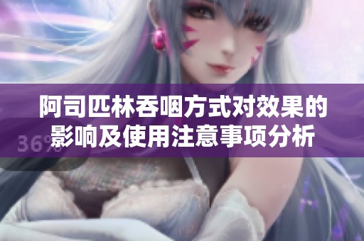 阿司匹林吞咽方式对效果的影响及使用注意事项分析