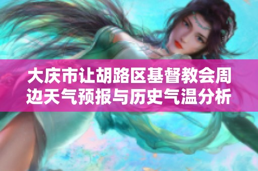大庆市让胡路区基督教会周边天气预报与历史气温分析