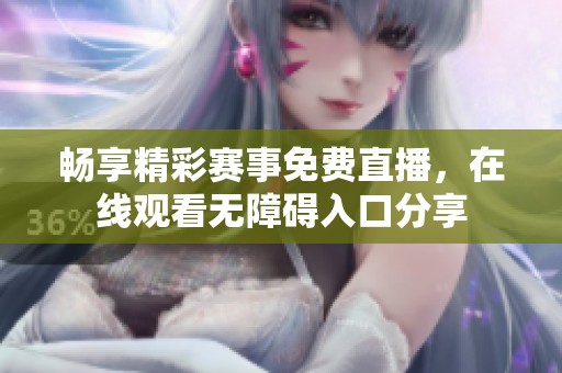 畅享精彩赛事免费直播，在线观看无障碍入口分享