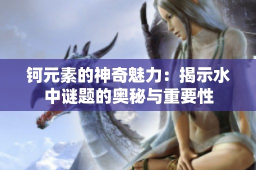 钶元素的神奇魅力：揭示水中谜题的奥秘与重要性
