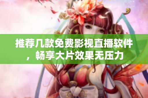 推荐几款免费影视直播软件，畅享大片效果无压力
