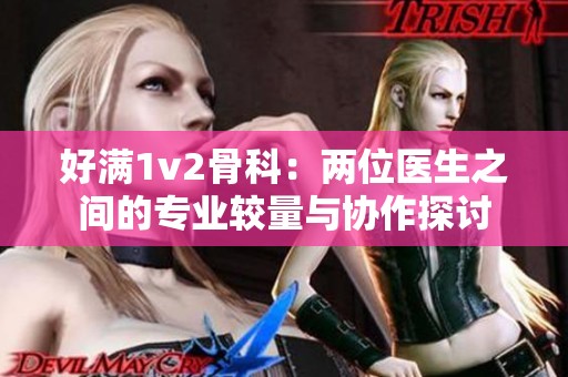 好满1v2骨科：两位医生之间的专业较量与协作探讨