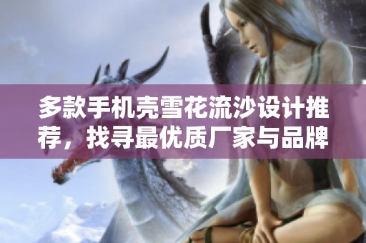 多款手机壳雪花流沙设计推荐，找寻最优质厂家与品牌