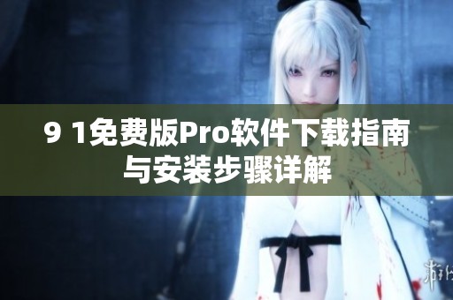 9 1免费版Pro软件下载指南与安装步骤详解