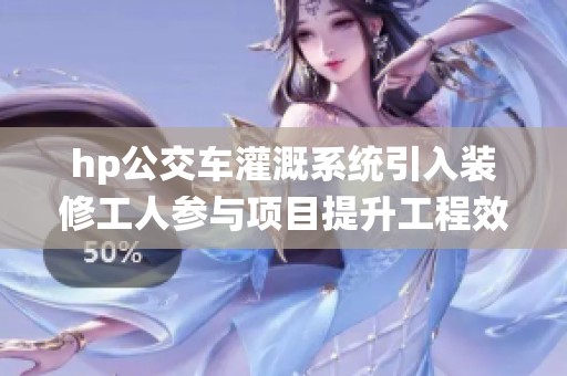 hp公交车灌溉系统引入装修工人参与项目提升工程效率