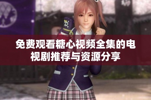 免费观看糖心视频全集的电视剧推荐与资源分享