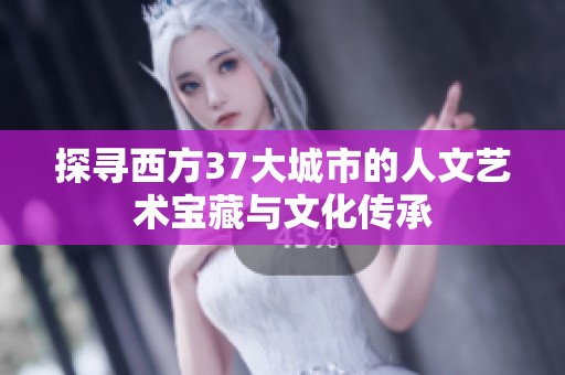 探寻西方37大城市的人文艺术宝藏与文化传承
