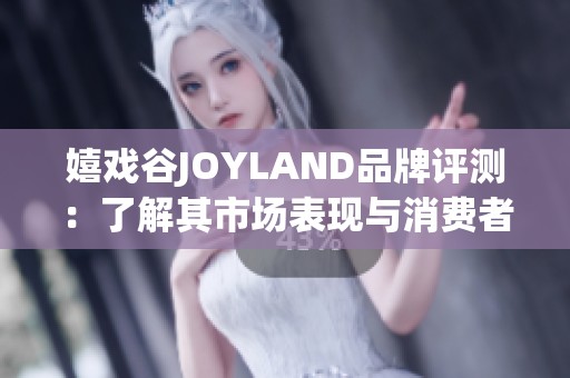 嬉戏谷JOYLAND品牌评测：了解其市场表现与消费者口碑