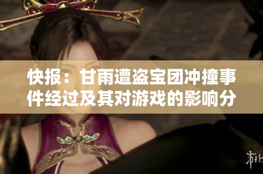快报：甘雨遭盗宝团冲撞事件经过及其对游戏的影响分析