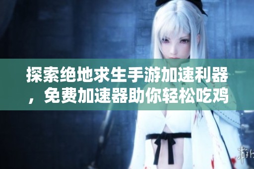 探索绝地求生手游加速利器，免费加速器助你轻松吃鸡攻略