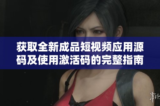 获取全新成品短视频应用源码及使用激活码的完整指南