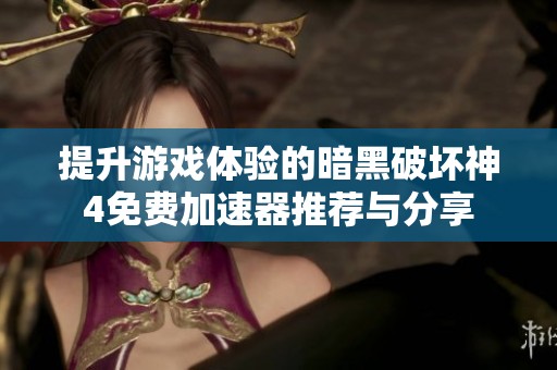 提升游戏体验的暗黑破坏神4免费加速器推荐与分享