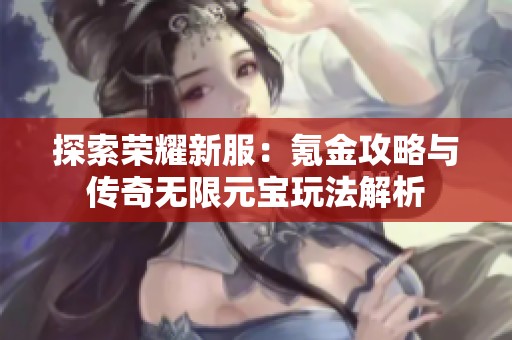 探索荣耀新服：氪金攻略与传奇无限元宝玩法解析