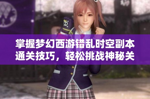 掌握梦幻西游错乱时空副本通关技巧，轻松挑战神秘关卡