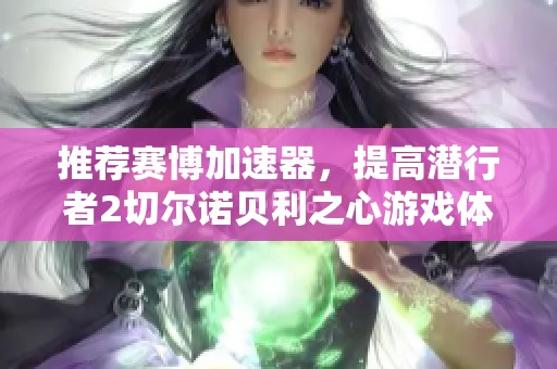 推荐赛博加速器，提高潜行者2切尔诺贝利之心游戏体验