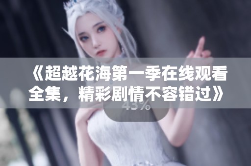 《超越花海第一季在线观看全集，精彩剧情不容错过》