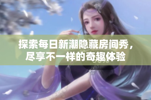 探索每日新潮隐藏房间秀，尽享不一样的奇趣体验