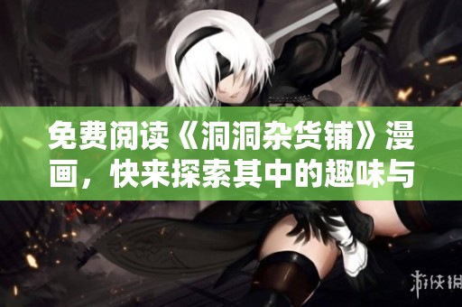 免费阅读《洞洞杂货铺》漫画，快来探索其中的趣味与惊喜！