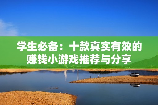 学生必备：十款真实有效的赚钱小游戏推荐与分享