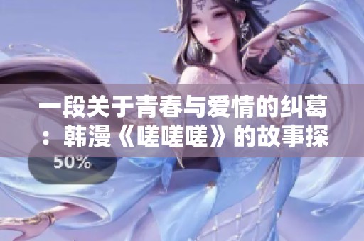 一段关于青春与爱情的纠葛：韩漫《嗟嗟嗟》的故事探秘