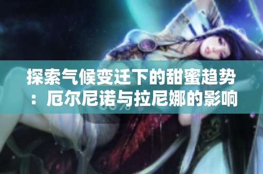 探索气候变迁下的甜蜜趋势：厄尔尼诺与拉尼娜的影响分析