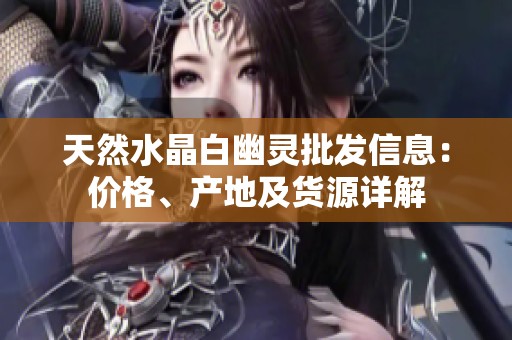 天然水晶白幽灵批发信息：价格、产地及货源详解