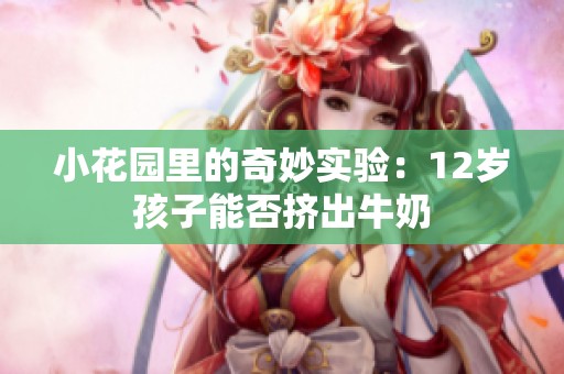 小花园里的奇妙实验：12岁孩子能否挤出牛奶