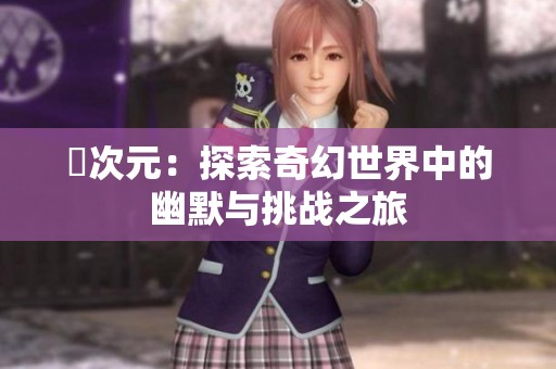 囧次元：探索奇幻世界中的幽默与挑战之旅