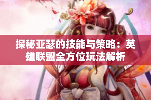 探秘亚瑟的技能与策略：英雄联盟全方位玩法解析