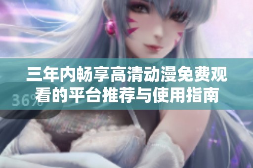 三年内畅享高清动漫免费观看的平台推荐与使用指南