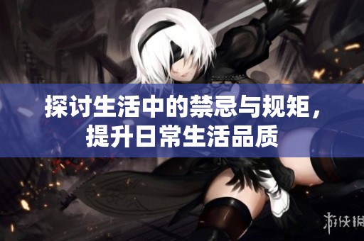 探讨生活中的禁忌与规矩，提升日常生活品质