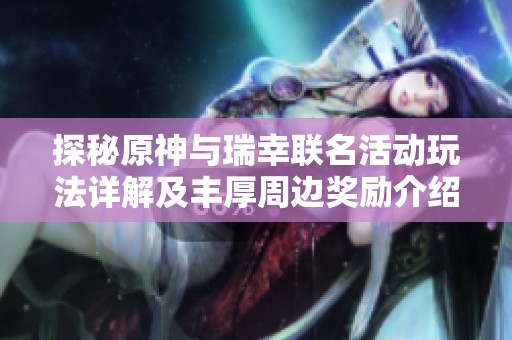 探秘原神与瑞幸联名活动玩法详解及丰厚周边奖励介绍