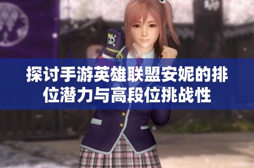 探讨手游英雄联盟安妮的排位潜力与高段位挑战性