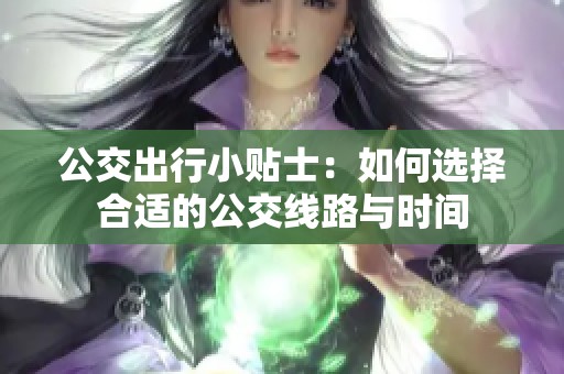 公交出行小贴士：如何选择合适的公交线路与时间