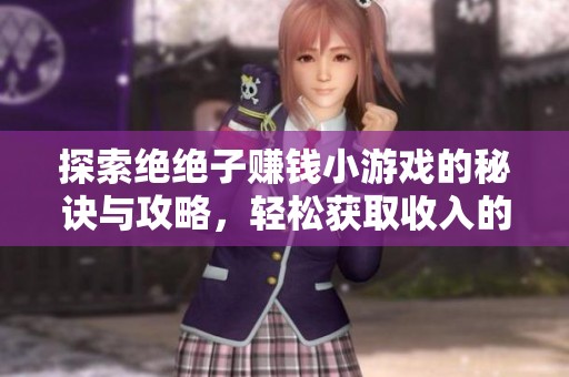 探索绝绝子赚钱小游戏的秘诀与攻略，轻松获取收入的玩法分享