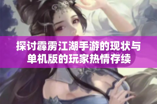 探讨霹雳江湖手游的现状与单机版的玩家热情存续