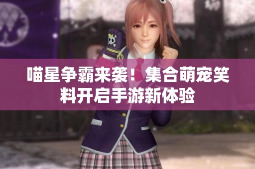 喵星争霸来袭！集合萌宠笑料开启手游新体验