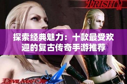 探索经典魅力：十款最受欢迎的复古传奇手游推荐