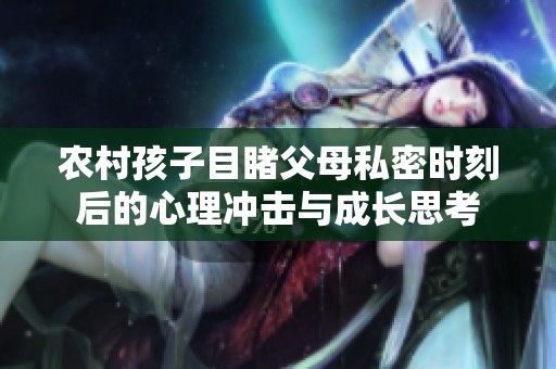 农村孩子目睹父母私密时刻后的心理冲击与成长思考