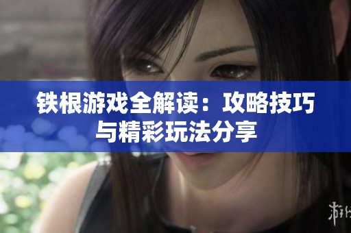 铁根游戏全解读：攻略技巧与精彩玩法分享