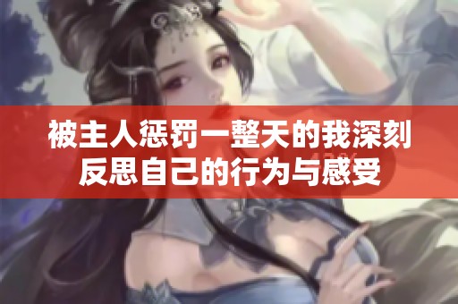 被主人惩罚一整天的我深刻反思自己的行为与感受