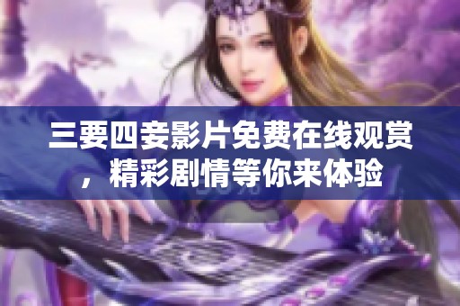三要四妾影片免费在线观赏，精彩剧情等你来体验
