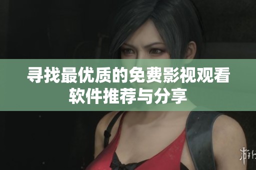 寻找最优质的免费影视观看软件推荐与分享