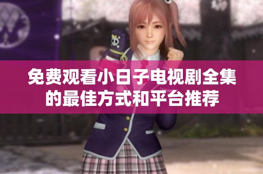免费观看小日子电视剧全集的最佳方式和平台推荐