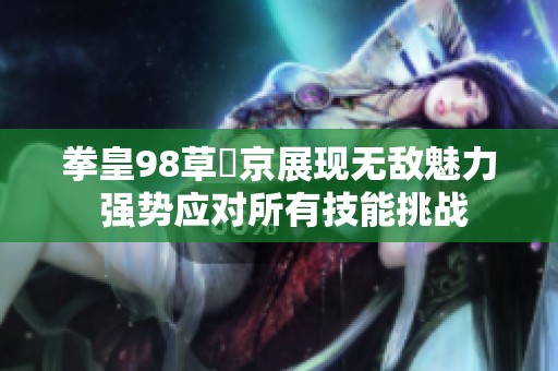 拳皇98草薙京展现无敌魅力 强势应对所有技能挑战