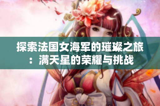 探索法国女海军的璀璨之旅：满天星的荣耀与挑战