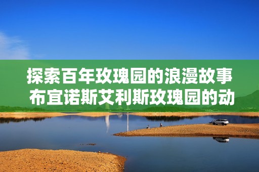 探索百年玫瑰园的浪漫故事 布宜诺斯艾利斯玫瑰园的动人魅力