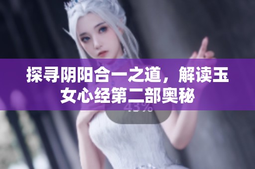 探寻阴阳合一之道，解读玉女心经第二部奥秘